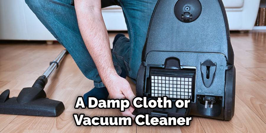 A Damp Cloth or Vacuum Cleaner
