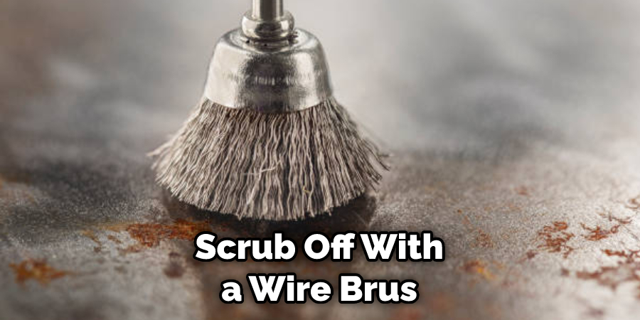 Scrub Off With a Wire Brush
