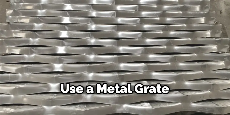 Use a Metal Grate