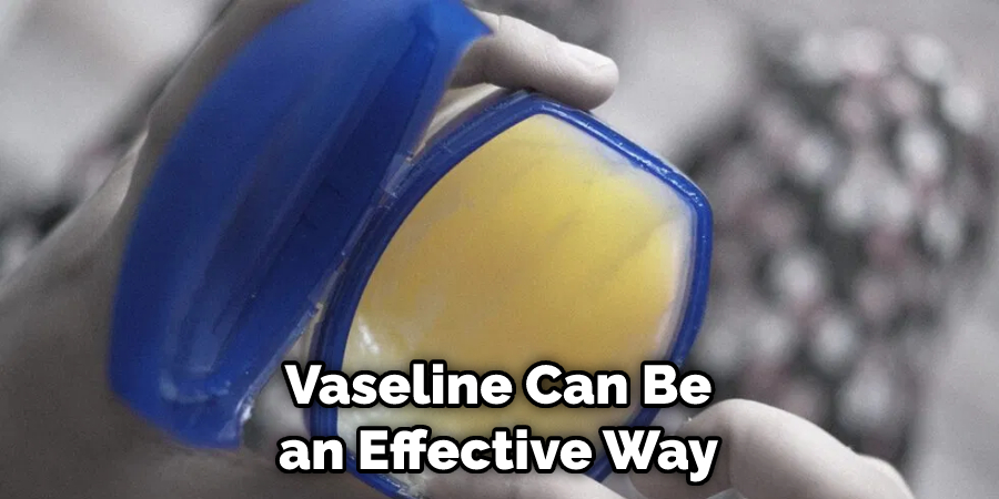 Vaseline can be an effective way