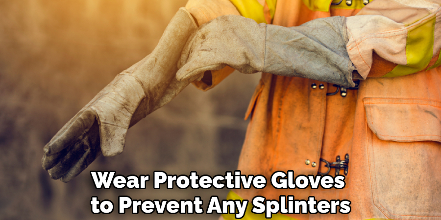 Wear Protective Gloves to Prevent Any Splinters