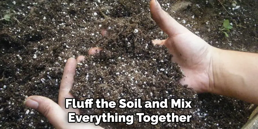 Fluff the Soil and Mix Everything Together