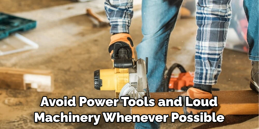 Avoid Power Tools and Loud Machinery Whenever Possible