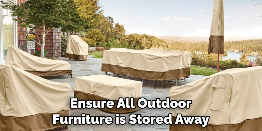 Ensure All Outdoor Furniture is Stored Away