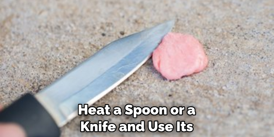 Heat a Spoon or a 
Knife and Use Its 