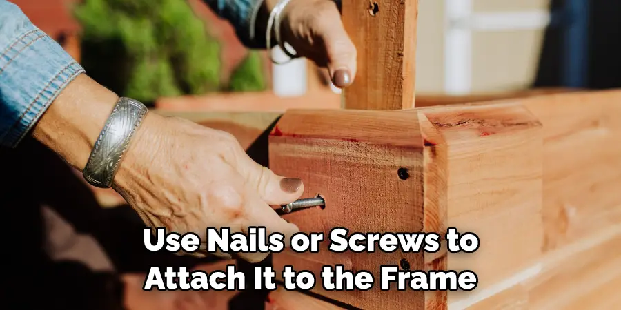 Use Nails or Screws to Attach It to the Frame