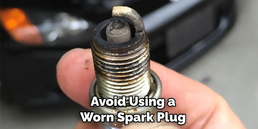 Avoid Using a Worn Spark Plug