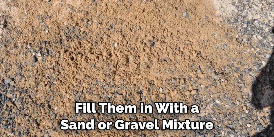 Fill Them in With a Sand or Gravel Mixture