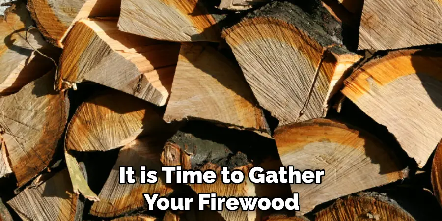 It is Time to Gather Your Firewood