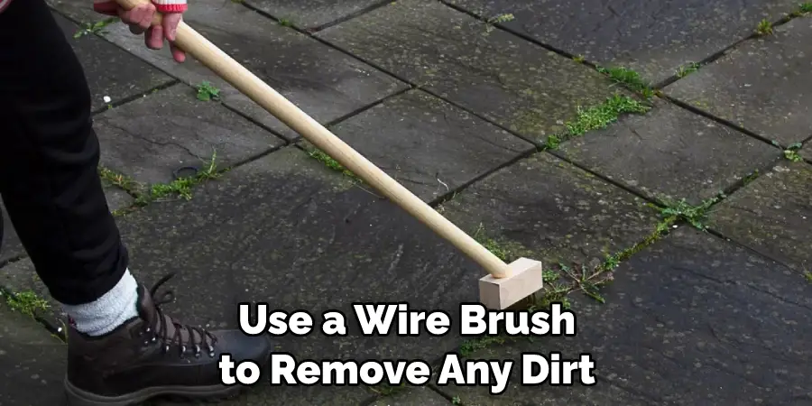 Use a Wire Brush to Remove Any Dirt