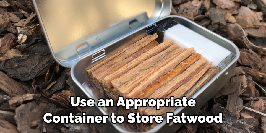 Use an Appropriate Container to Store Fatwood