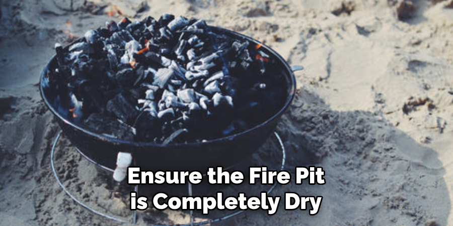 Ensure the Fire Pit is Completely Dry