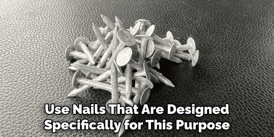 Use Nails That Are Designed Specifically for This Purpose