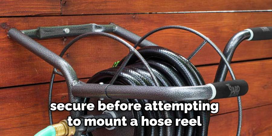 properly installed and secure before attempting to mount a hose reel