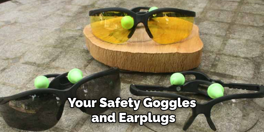 Your Safety Goggles and Earplugs