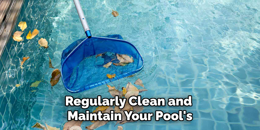 Regularly Clean and Maintain Your Pool's