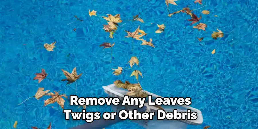  Remove Any Leaves, Twigs or Other Debris