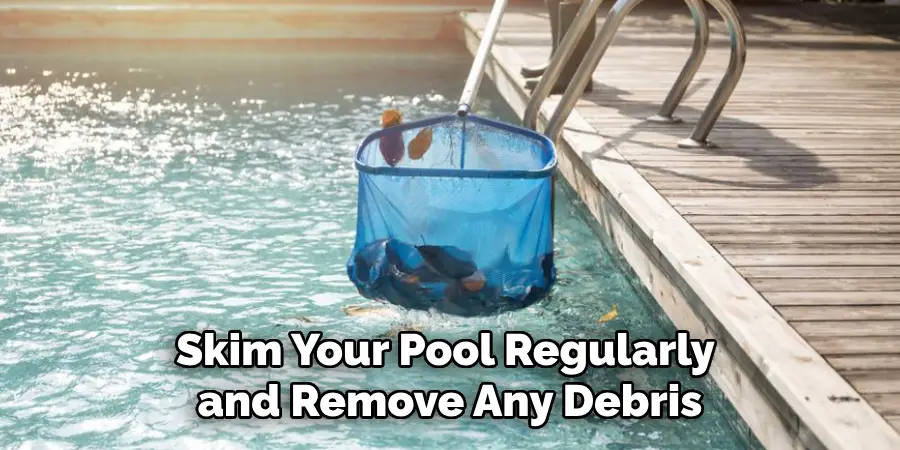 Skim Your Pool Regularly and Remove Any Debris