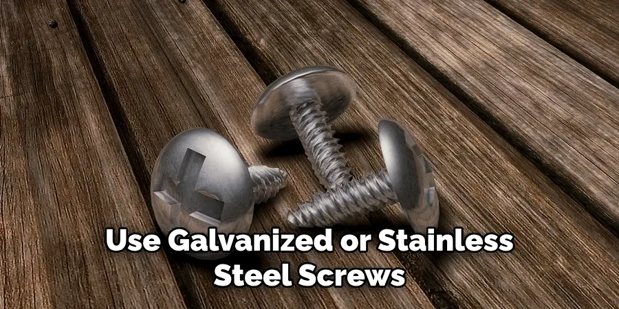 Use Galvanized or Stainless Steel Screws 