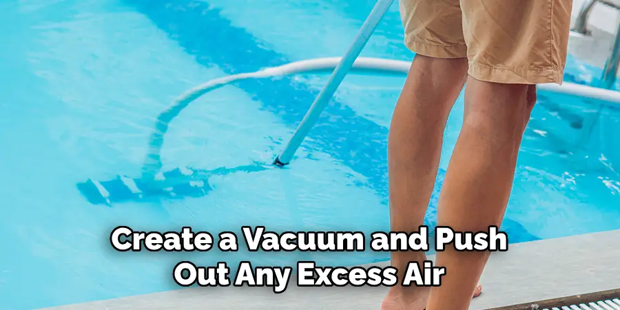 Create a Vacuum and Push Out Any Excess Air