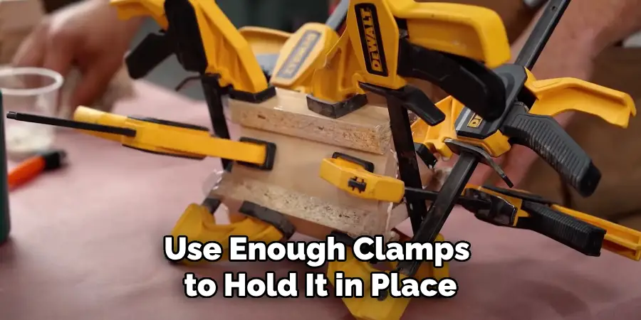 Use Enough Clamps to Hold It in Place