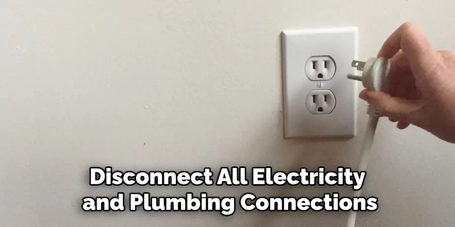 Disconnect All Electricity
 and Plumbing Connections