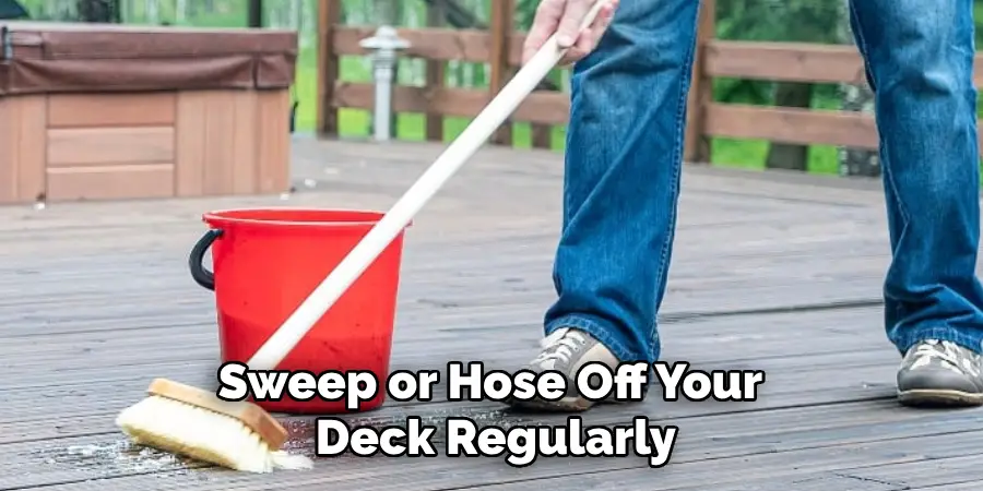 Sweep or Hose Off Your Deck Regularly