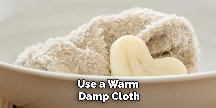 Use a Warm Damp Cloth