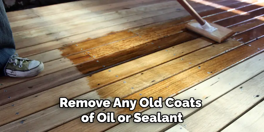 Remove Any Old Coats of Oil or Sealant