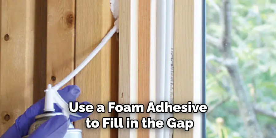 Use a Foam Adhesive to Fill in the Gap