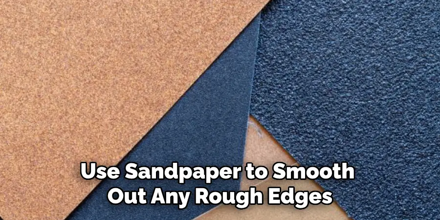 Use Sandpaper to Smooth Out Any Rough Edges