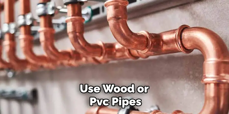 Use Wood or Pvc Pipes