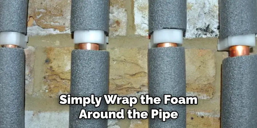  Simply Wrap the Foam Around the Pipe