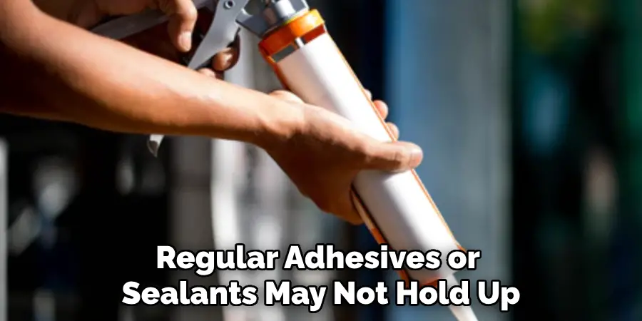 Regular Adhesives or Sealants May Not Hold Up