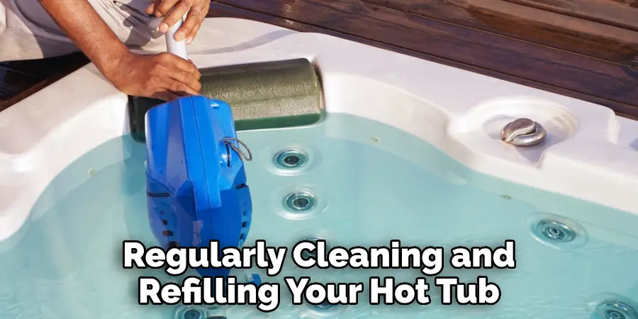 Regularly Cleaning and Refilling Your Hot Tub