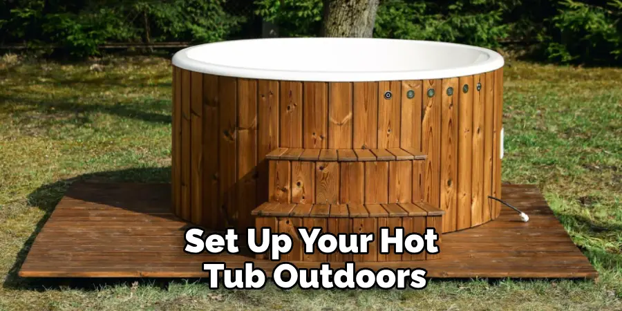 Set Up Your Hot 
Tub Outdoors
