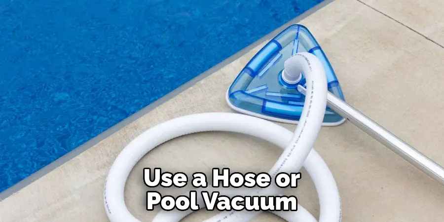 Use a Hose or Pool Vacuum