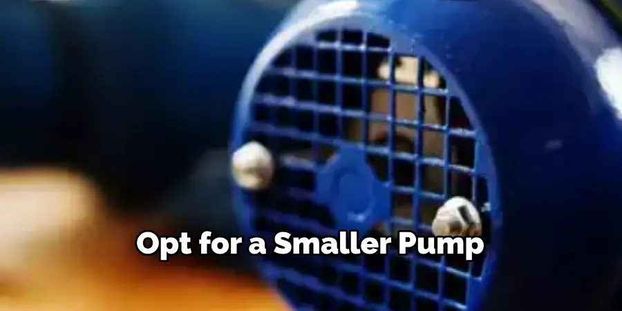 Opt for a Smaller Pump