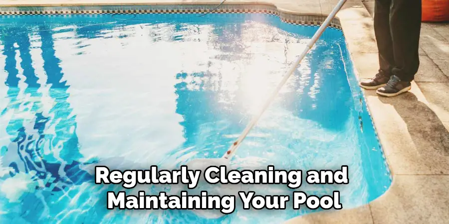 Regularly Cleaning and Maintaining Your Pool