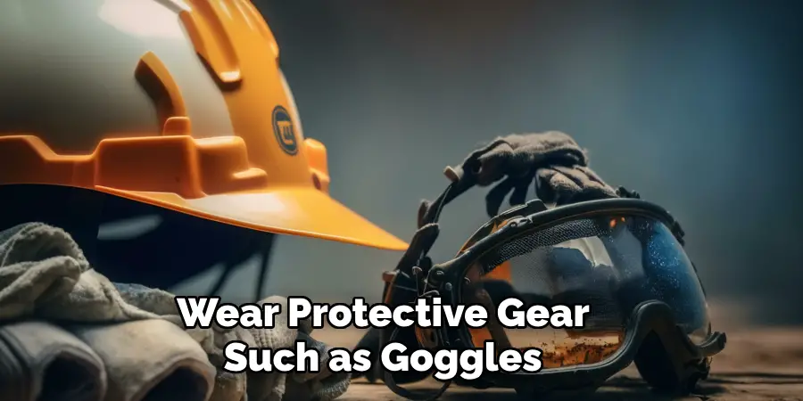 Wear Protective Gear Such as Goggles 