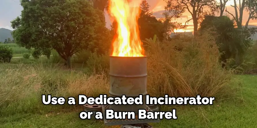 Use a Dedicated Incinerator or a Burn Barrel