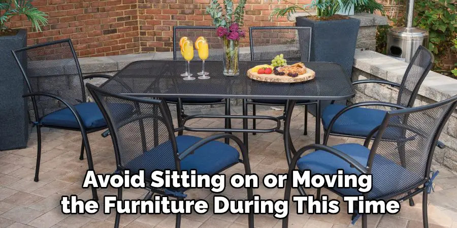 Avoid Sitting on or Moving
 the Furniture During This Time