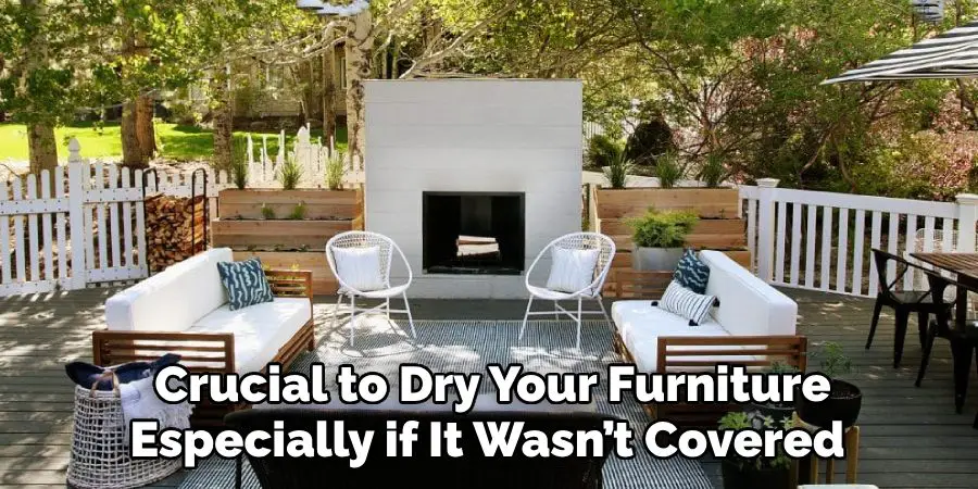 Crucial to Dry Your Furniture—
Especially if It Wasn’t Covered