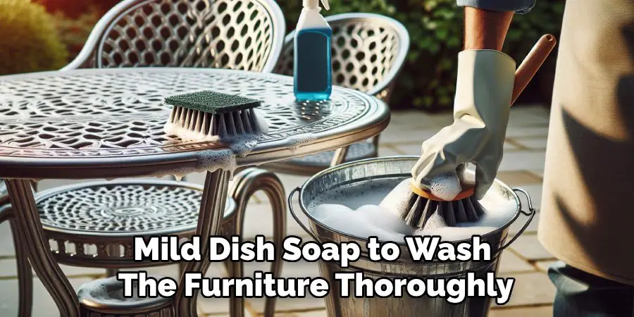 Mild Dish Soap to Wash 
The Furniture Thoroughly