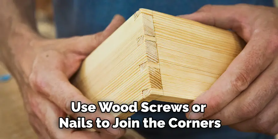 Use Wood Screws or Nails to Join the Corners