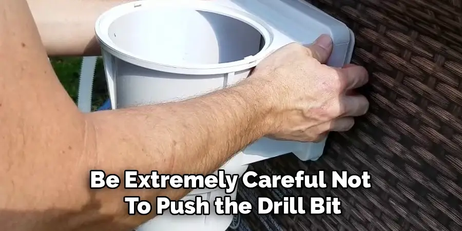 Be Extremely Careful Not
To Push the Drill Bit
