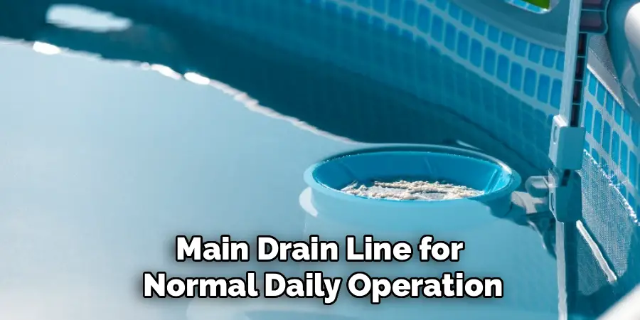 Main Drain Line for 
Normal Daily Operation