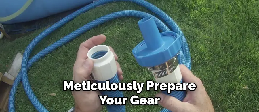 Meticulously Prepare
Your Gear