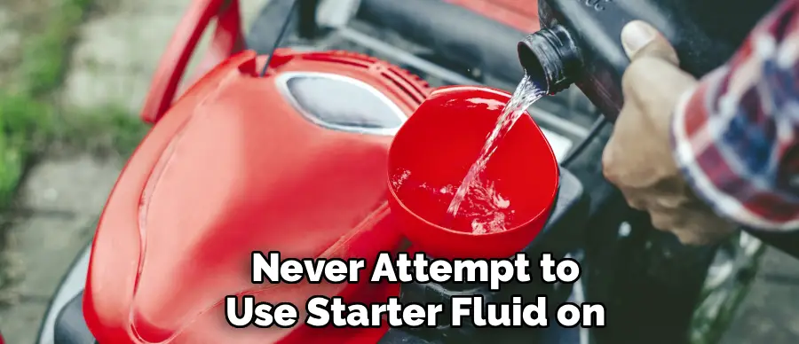 Never Attempt to
Use Starter Fluid on