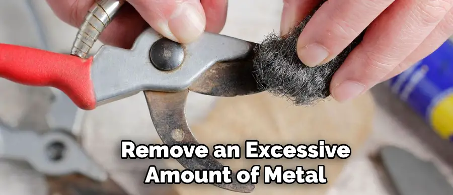 Remove an Excessive
Amount of Metal